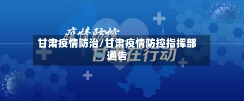 甘肃疫情防治/甘肃疫情防控指挥部通告