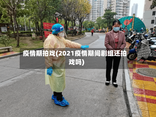 疫情期拍戏(2021疫情期间剧组还拍戏吗)