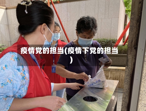 疫情党的担当(疫情下党的担当)-第2张图片