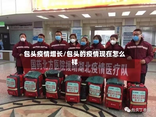 包头疫情增长/包头的疫情现在怎么样