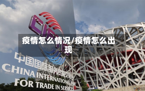 疫情怎么情况/疫情怎么出现