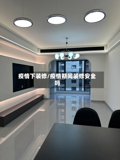 疫情下装修/疫情期间装修安全吗