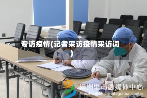 专访疫情(记者采访疫情采访词)-第3张图片