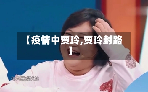 【疫情中贾玲,贾玲封路】-第2张图片