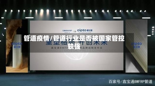 管道疫情/管道行业是否被国家管控较强