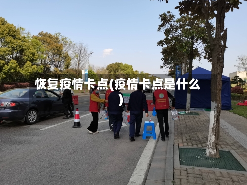 恢复疫情卡点(疫情卡点是什么)