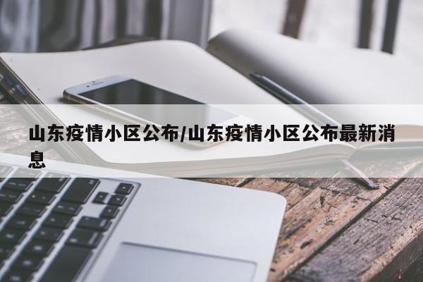 山东疫情小区公布/山东疫情小区公布最新消息