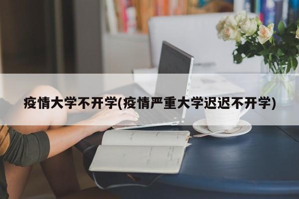 疫情大学不开学(疫情严重大学迟迟不开学)