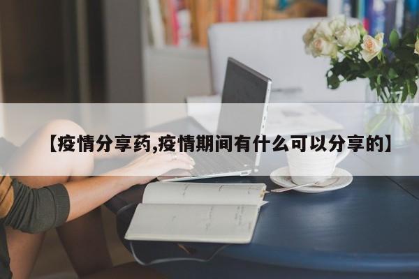 【疫情分享药,疫情期间有什么可以分享的】