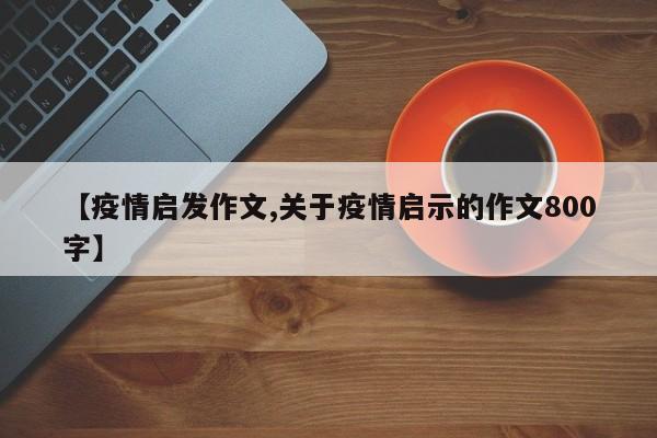 【疫情启发作文,关于疫情启示的作文800字】