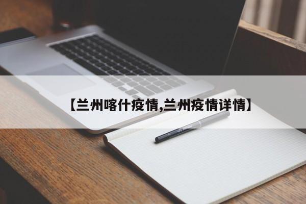 【兰州喀什疫情,兰州疫情详情】