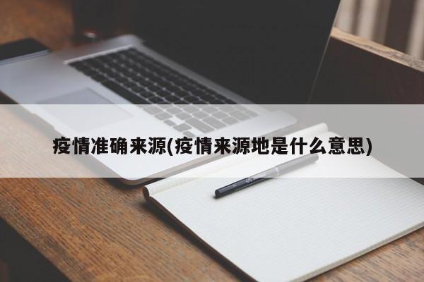 疫情准确来源(疫情来源地是什么意思)