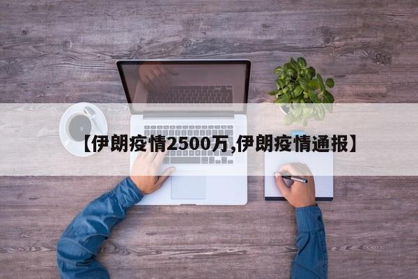 【伊朗疫情2500万,伊朗疫情通报】