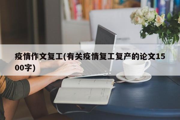 疫情作文复工(有关疫情复工复产的论文1500字)